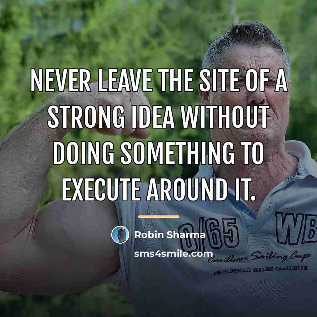 “Never leave the site of a strong idea without doing…” quote by Robin Sharma
