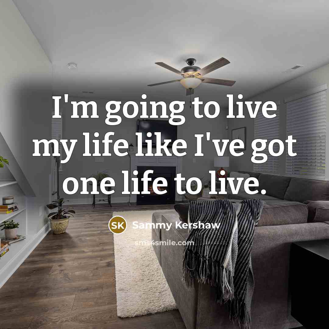 “I'm going to live my life like I've got one…” quote by Sammy Kershaw