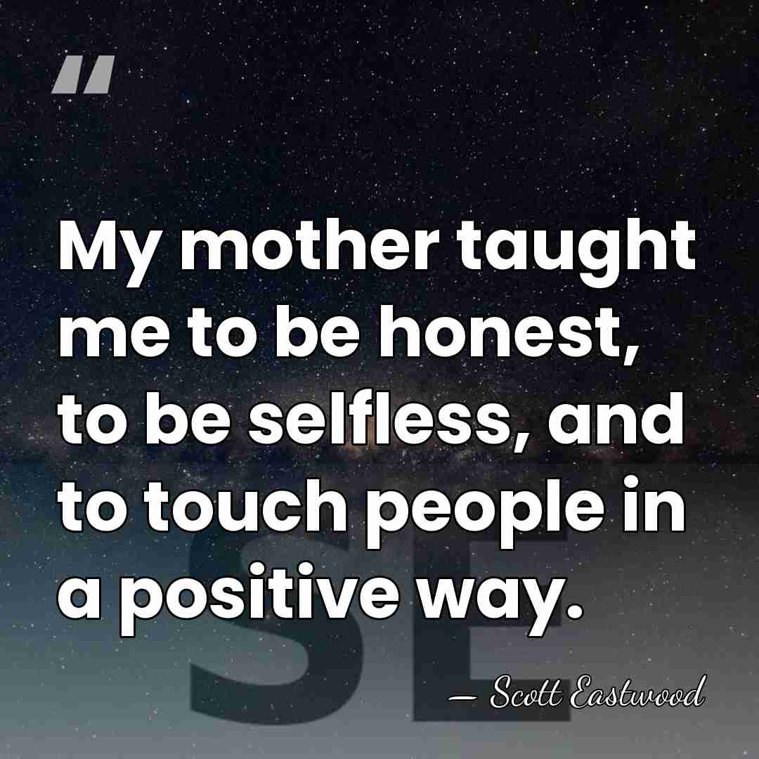 My mother taught me to be honest, to be selfless, and to&hellip; - Scott Eastwood