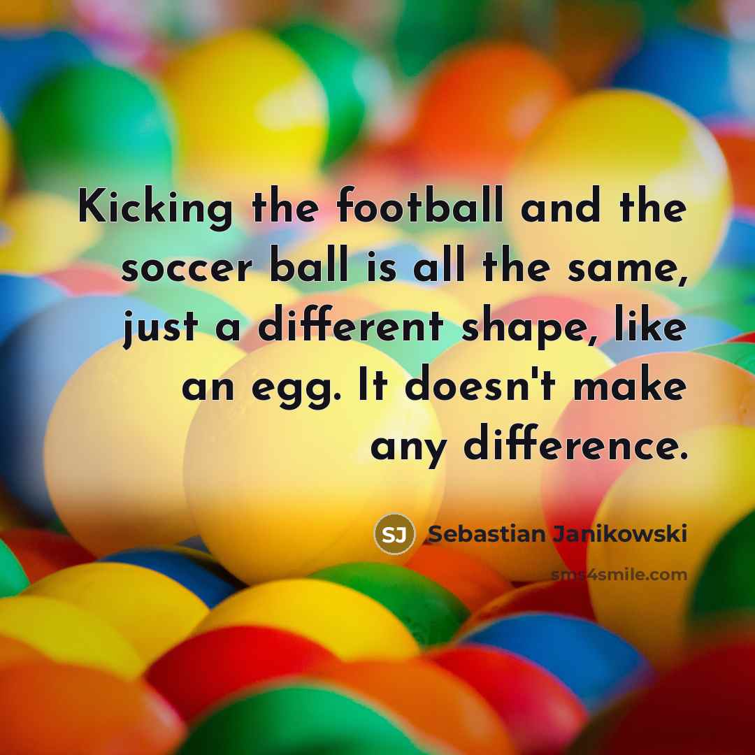 “Kicking the football and the soccer ball is all the…” quote by Sebastian Janikowski