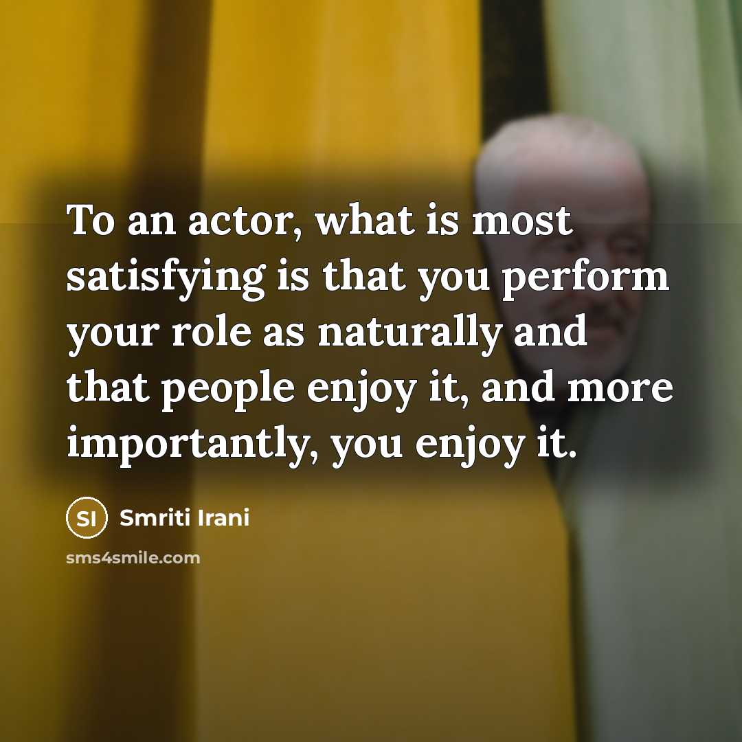 “To an actor, what is most satisfying is that you…” quote by Smriti Irani