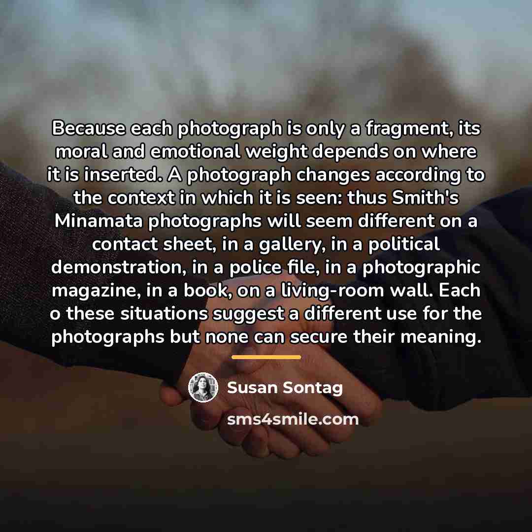 “Because each photograph is only a fragment, its moral and…” quote by Susan Sontag