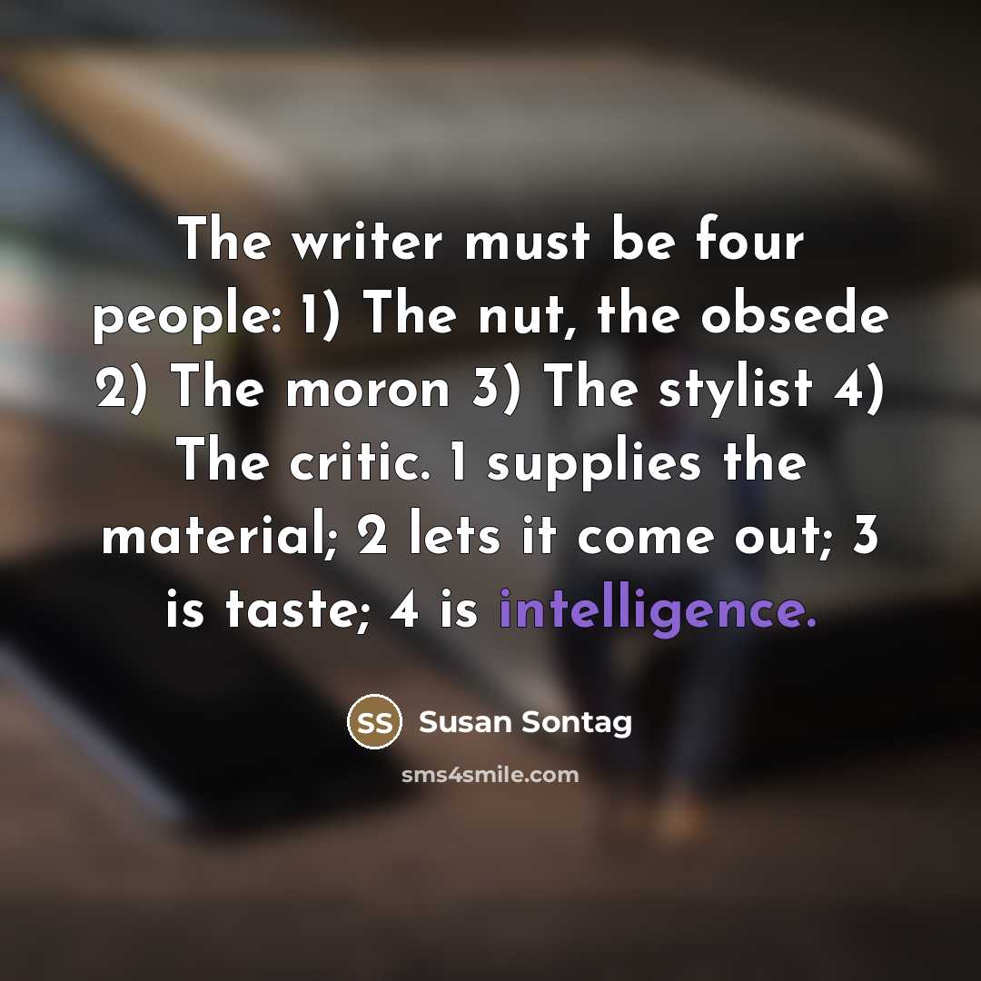“The writer must be four people: 1) The nut, the…” quote by Susan Sontag