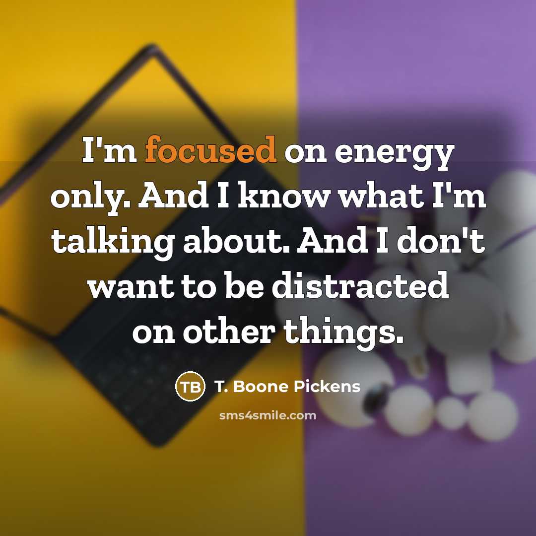 “I'm focused on energy only. And I know what I'm…” quote by T. Boone Pickens