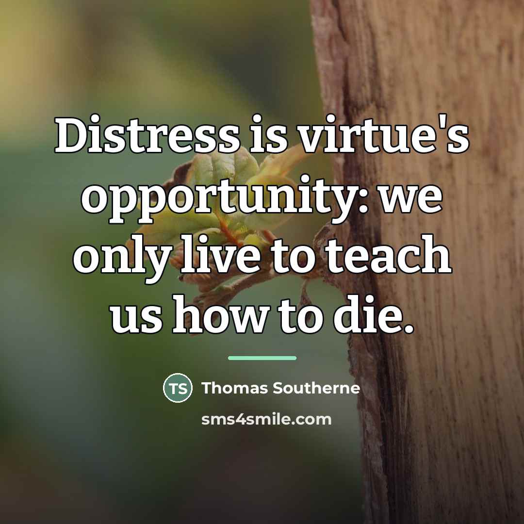“Distress is virtue's opportunity: we only live to teach us…” quote by Thomas Southerne