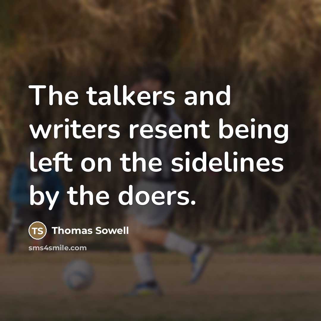 “The talkers and writers resent being left on the sidelines…” quote by Thomas Sowell