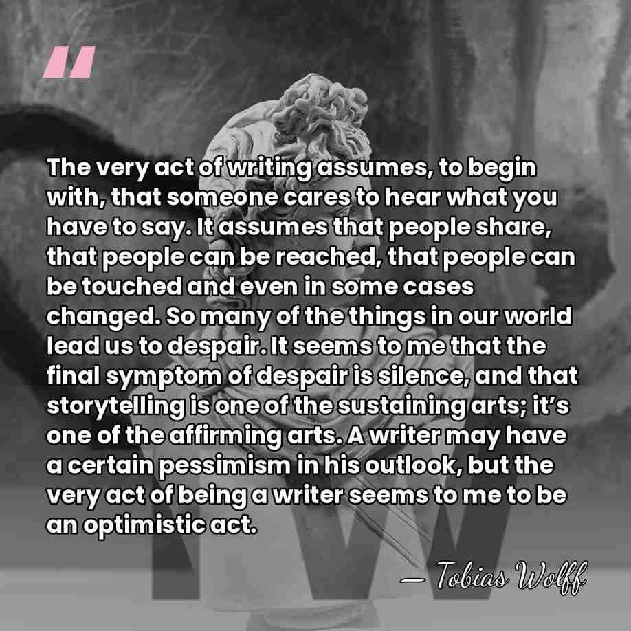 The very act of writing assumes, to begin with, that someone cares&hellip; - Tobias Wolff