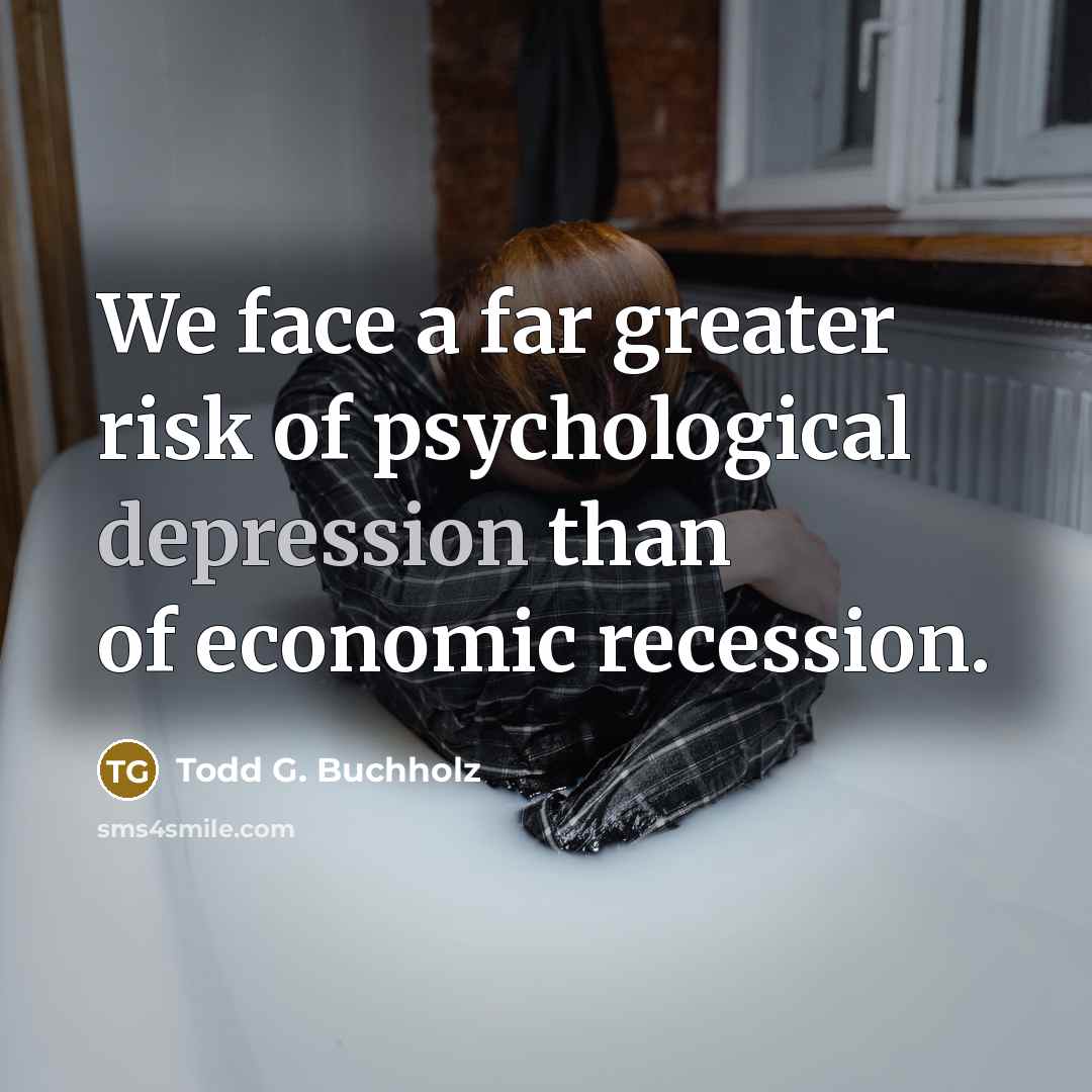 “We face a far greater risk of psychological depression than…” quote by Todd G. Buchholz