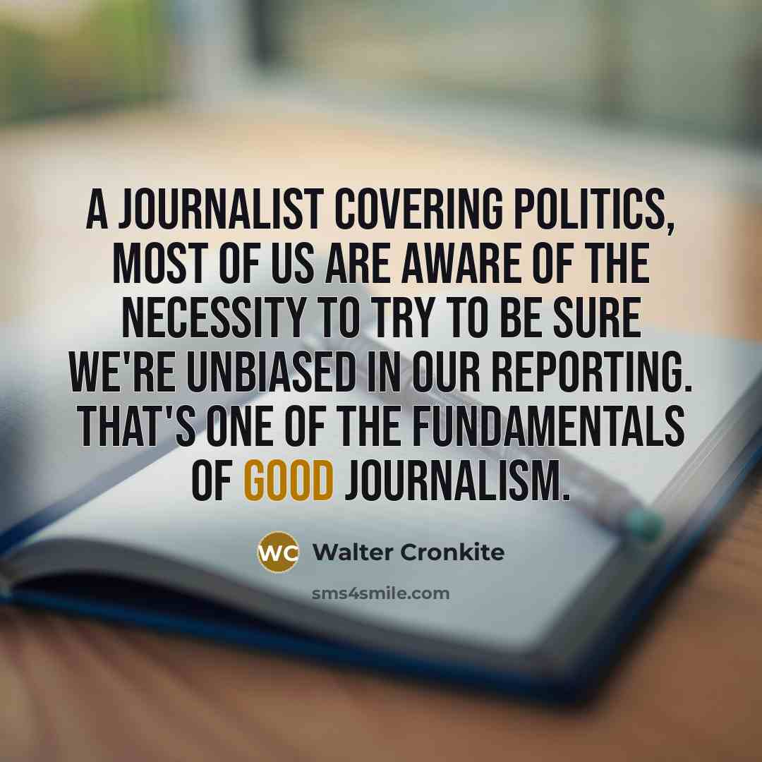 “A journalist covering politics, most of us are aware of…” quote by Walter Cronkite