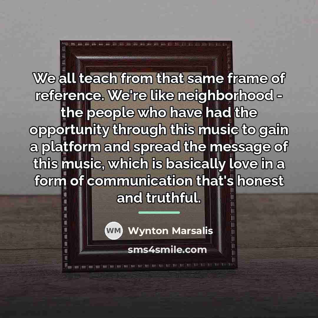 “We all teach from that same frame of reference. We're…” quote by Wynton Marsalis