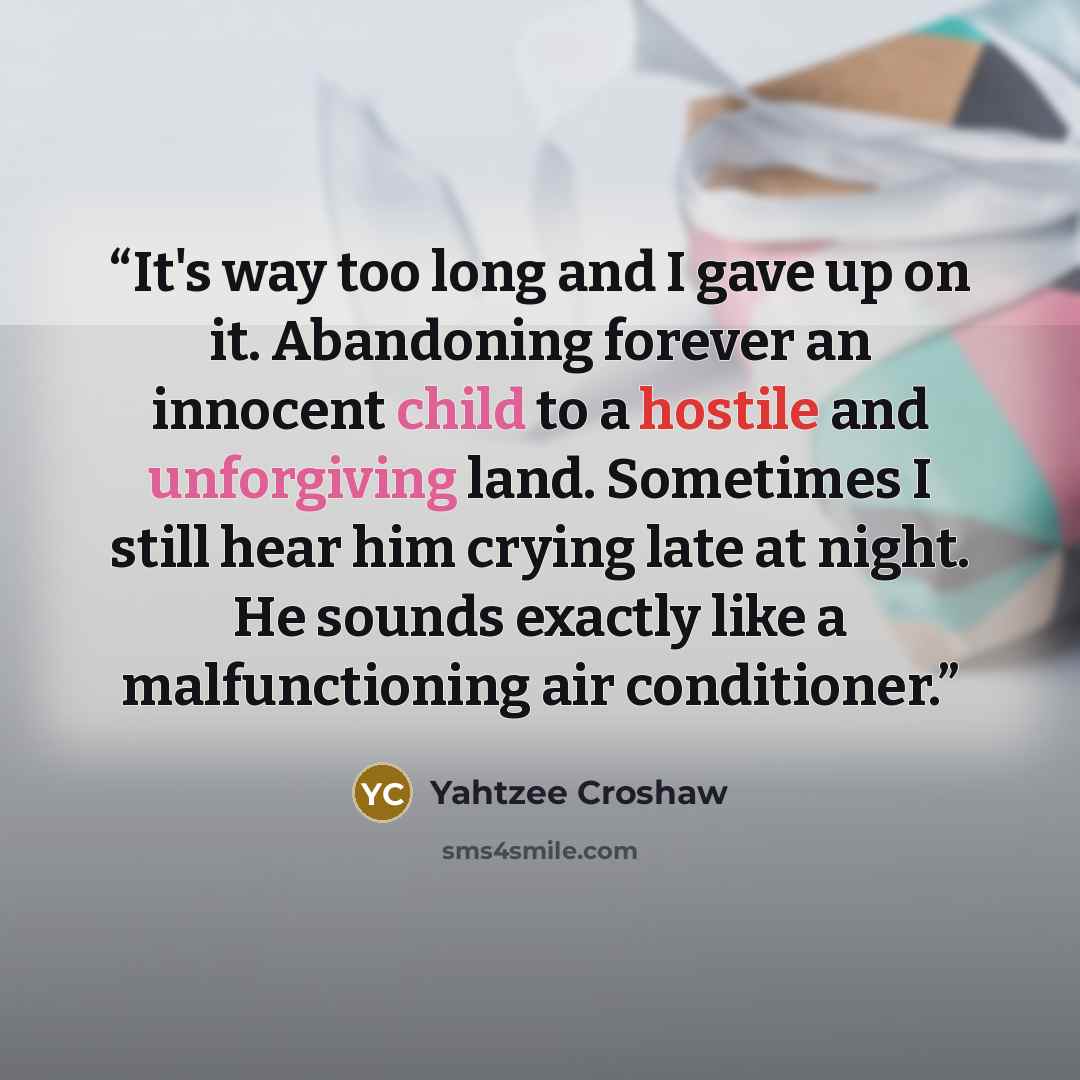 “It's way too long and I gave up on it. Abandoning forever an innocent child to a hostile and unforgiving land. Sometimes I still hear him crying late at night. He sounds exactly like a malfunctioning air conditioner.” quote by Yahtzee Croshaw