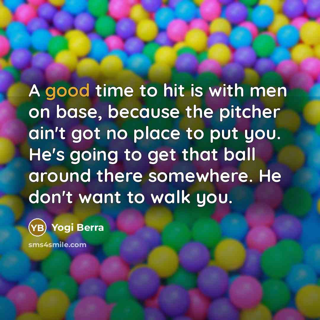“A good time to hit is with men on base,…” quote by Yogi Berra