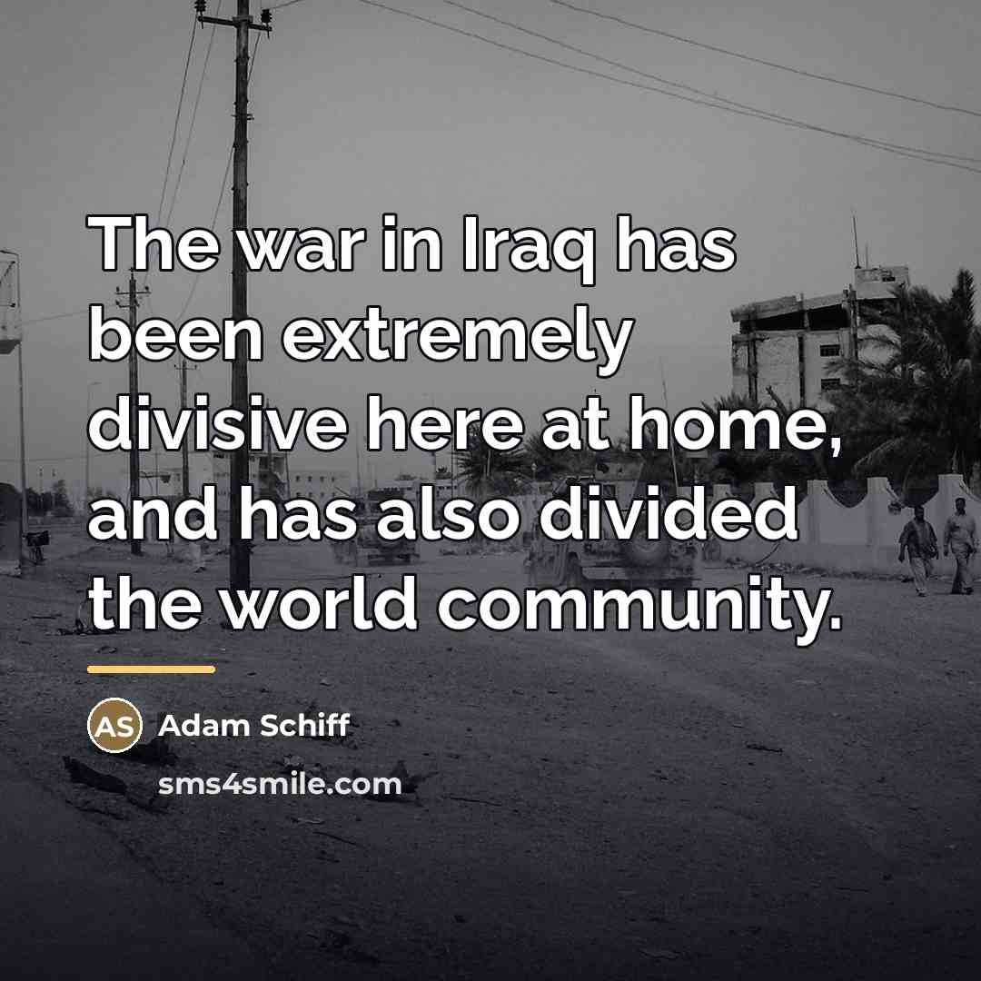 “The war in Iraq has been extremely divisive here at…” quote by Adam Schiff