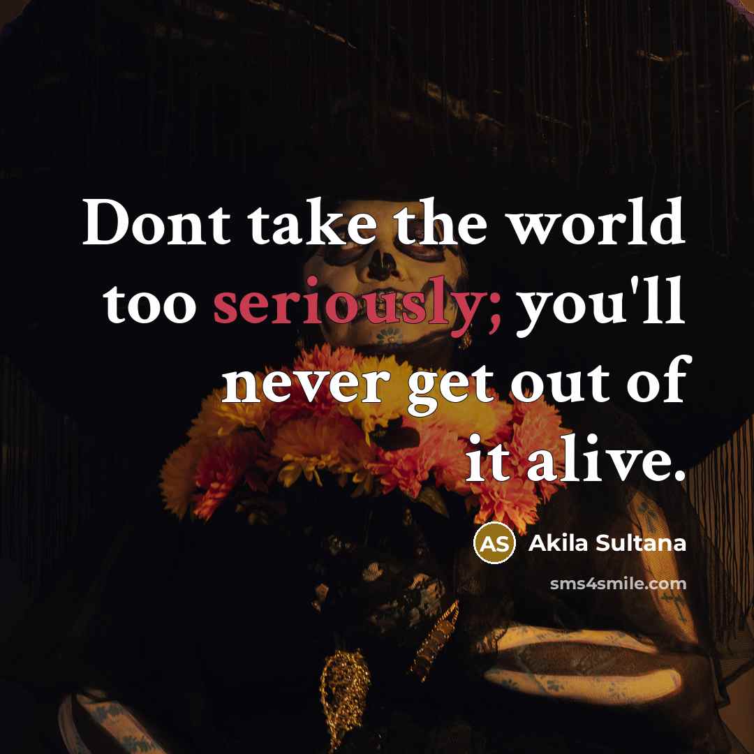 “Dont take the world too seriously; you'll never get out…” quote by Akila Sultana