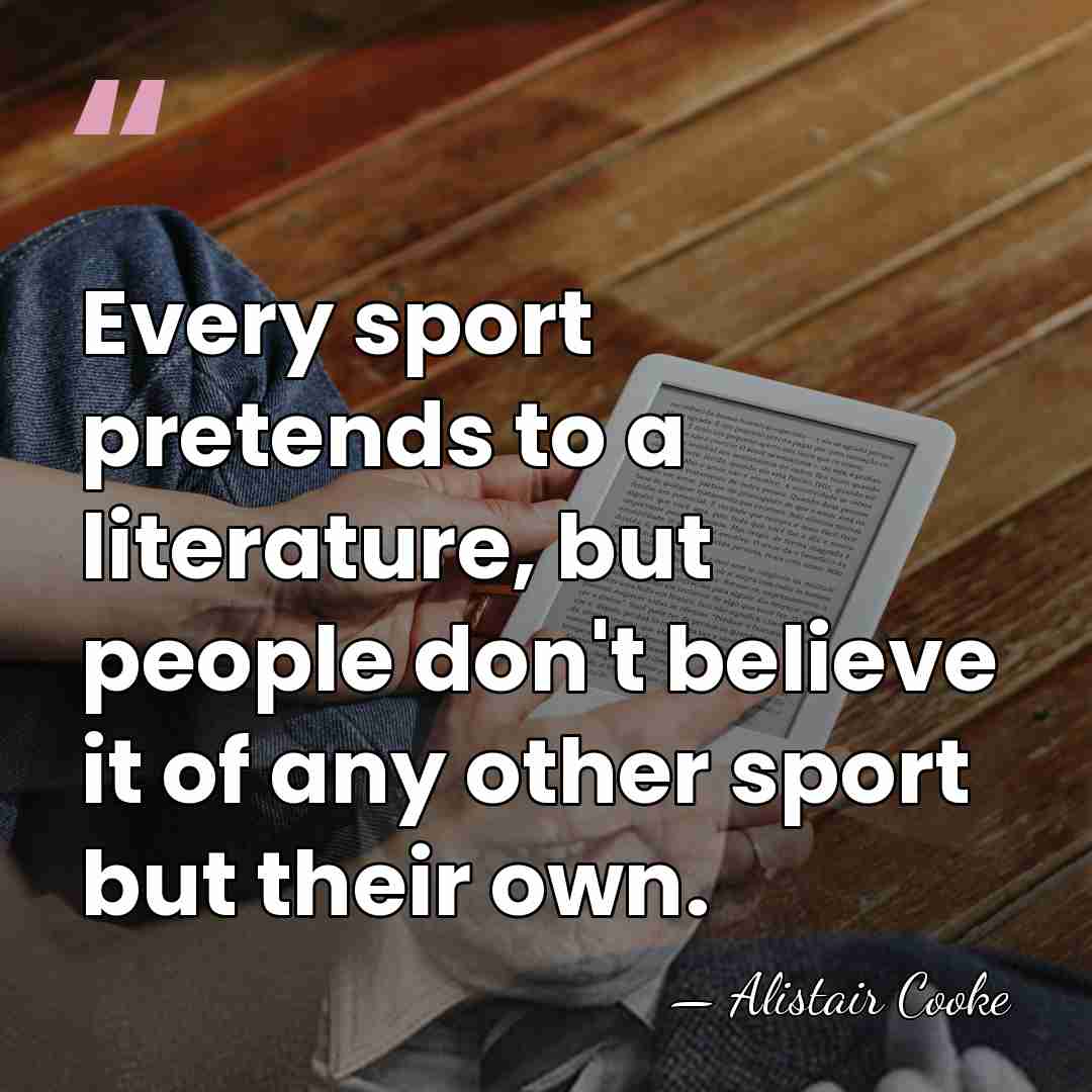 Every sport pretends to a literature, but people don't believe it of&hellip; - Alistair Cooke