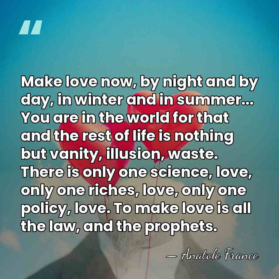 Make love now, by night and by day, in winter and in&hellip; - Anatole France