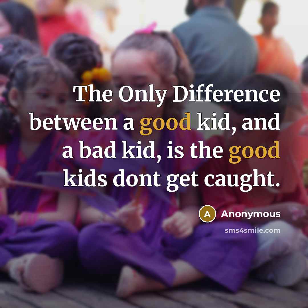 “The Only Difference between a good kid, and a bad kid, is the good kids dont get caught.” quote by Anonymous