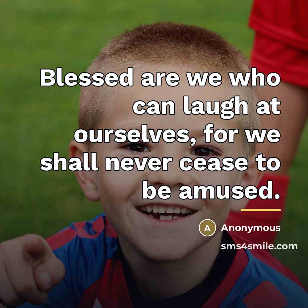 “Blessed are we who can laugh at ourselves, for we…” quote by Anonymous