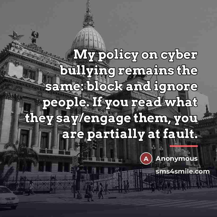 “My policy on cyber bullying remains the same: block and…” quote by Anonymous
