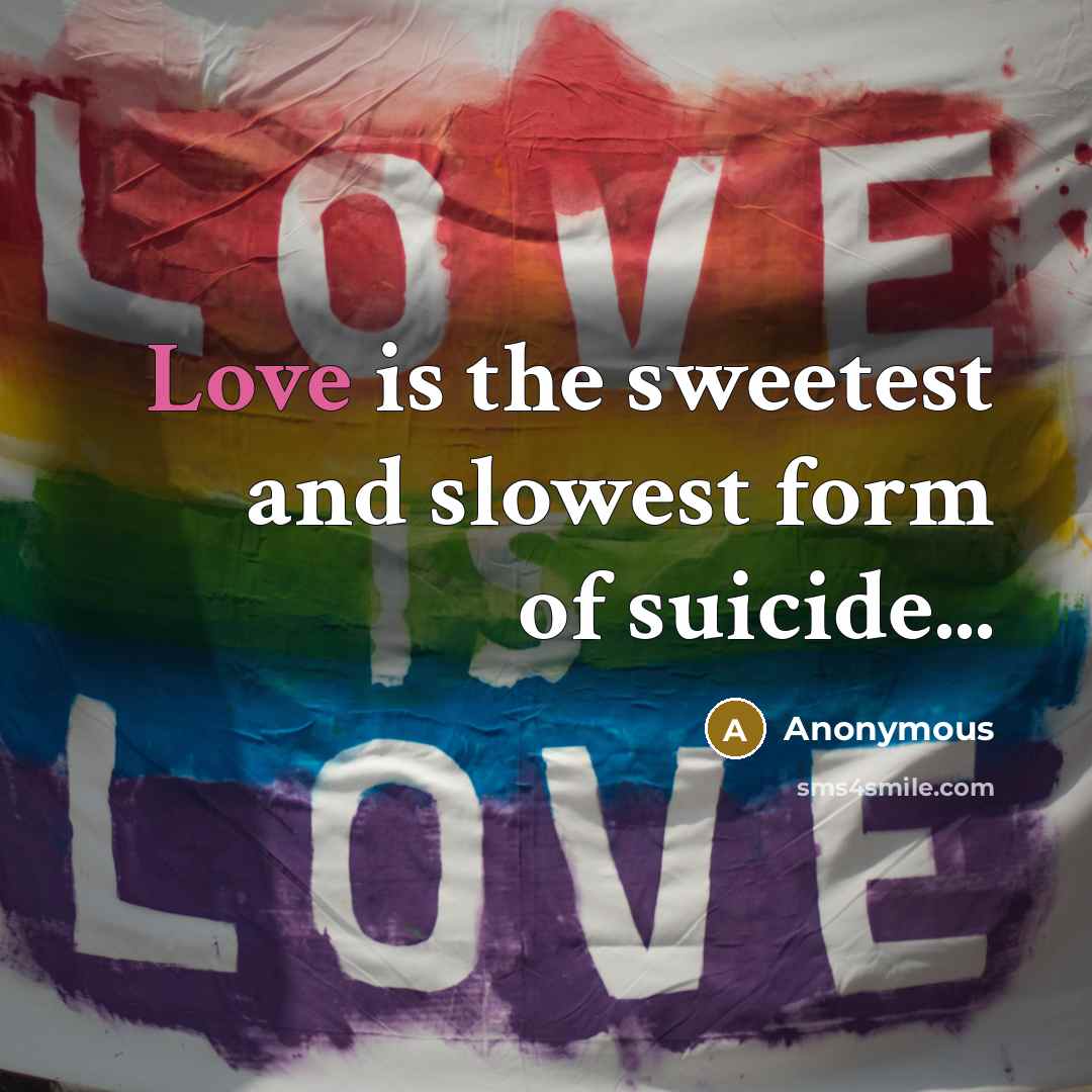 “Love is the sweetest and slowest form of suicide...…” quote by Anonymous