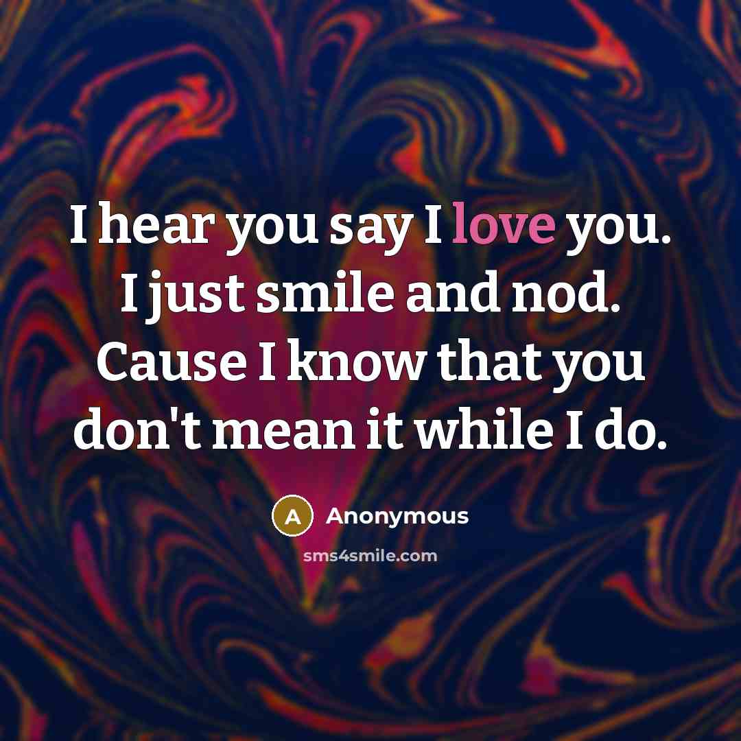 “I hear you say I love you. I just smile…” quote by Anonymous