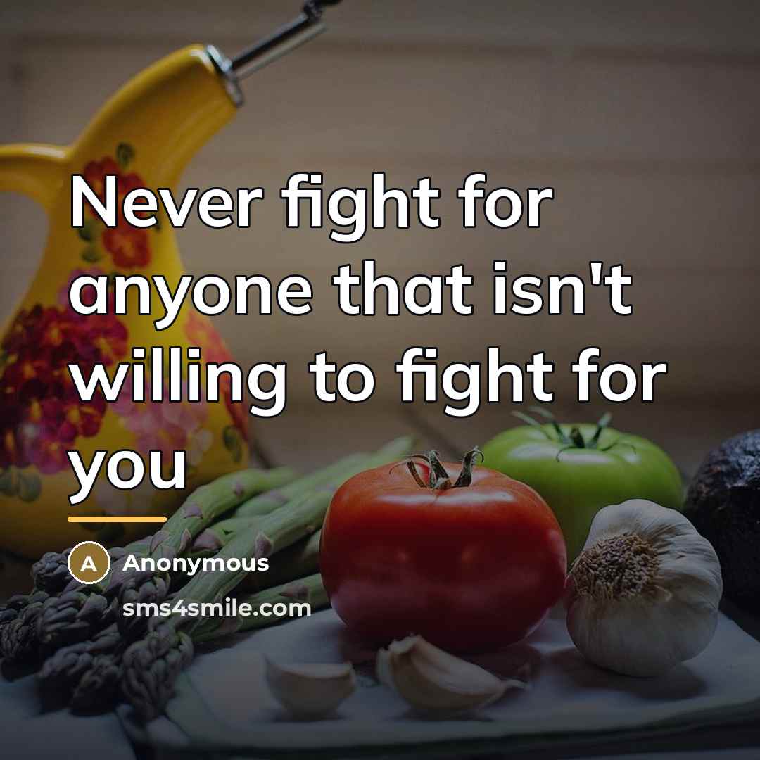 “Never fight for anyone that isn't willing to fight for…” quote by Anonymous