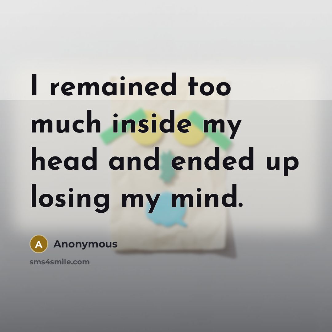 “I remained too much inside my head and ended up losing my mind.” quote by Anonymous