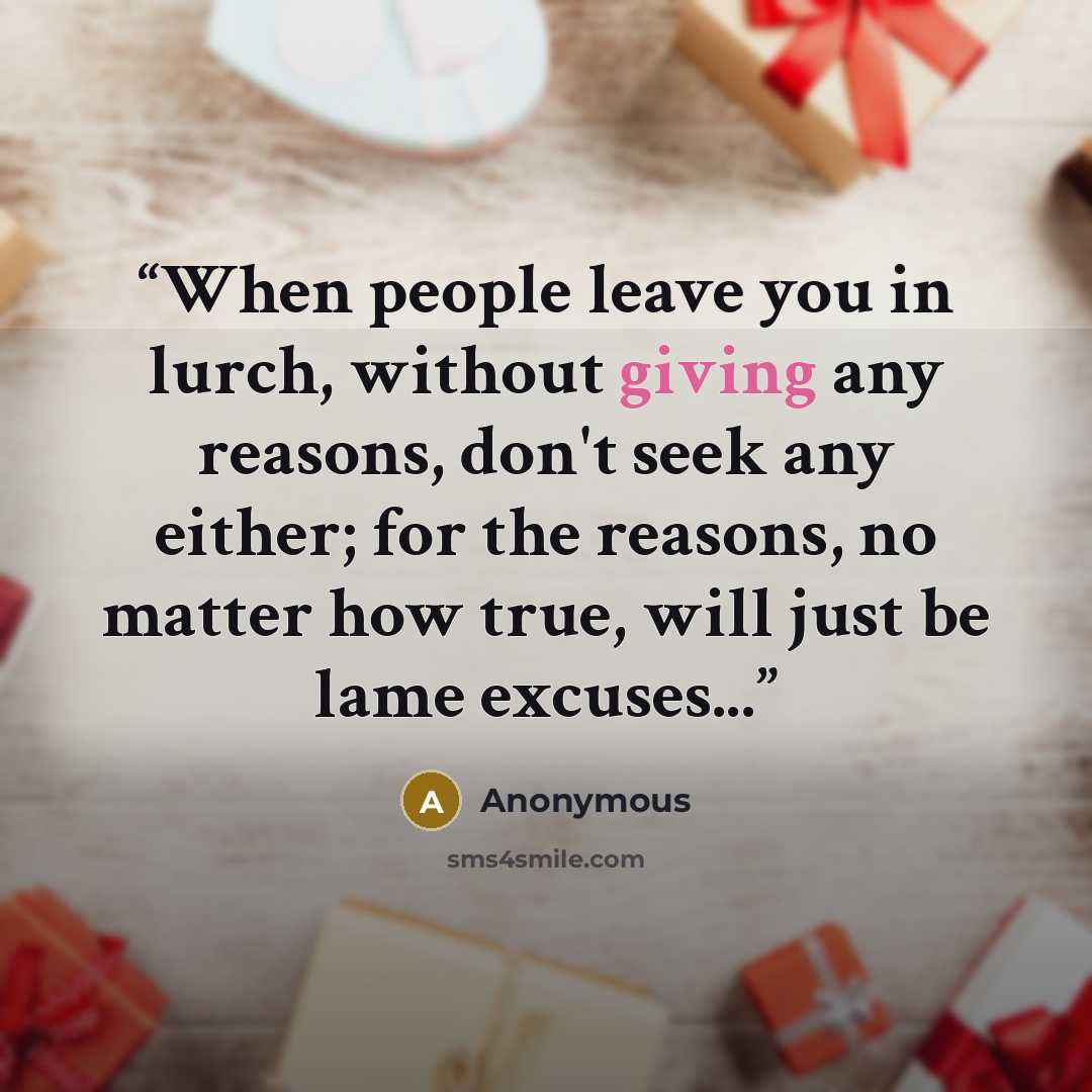 “When people leave you in lurch, without giving any reasons, don't seek any either; for the reasons, no matter how true, will just be lame excuses...” quote by Anonymous