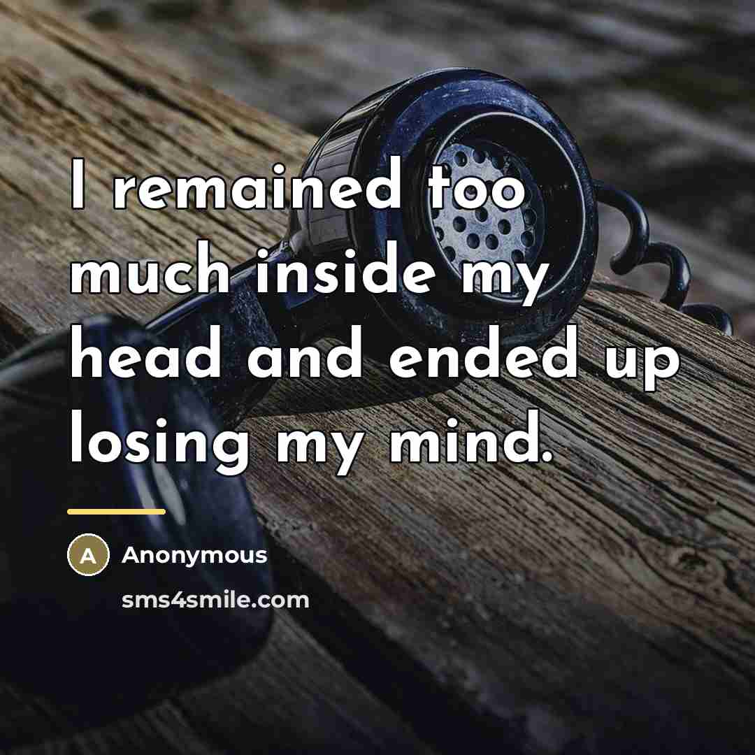 “I remained too much inside my head and ended up…” quote by Anonymous