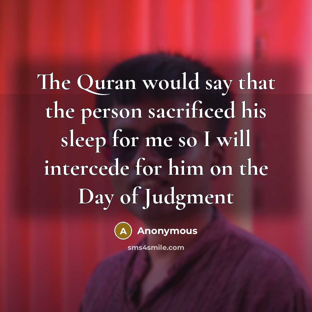 “The Quran would say that the person sacrificed his sleep for me so I will intercede for him on the Day of Judgment” quote by Anonymous