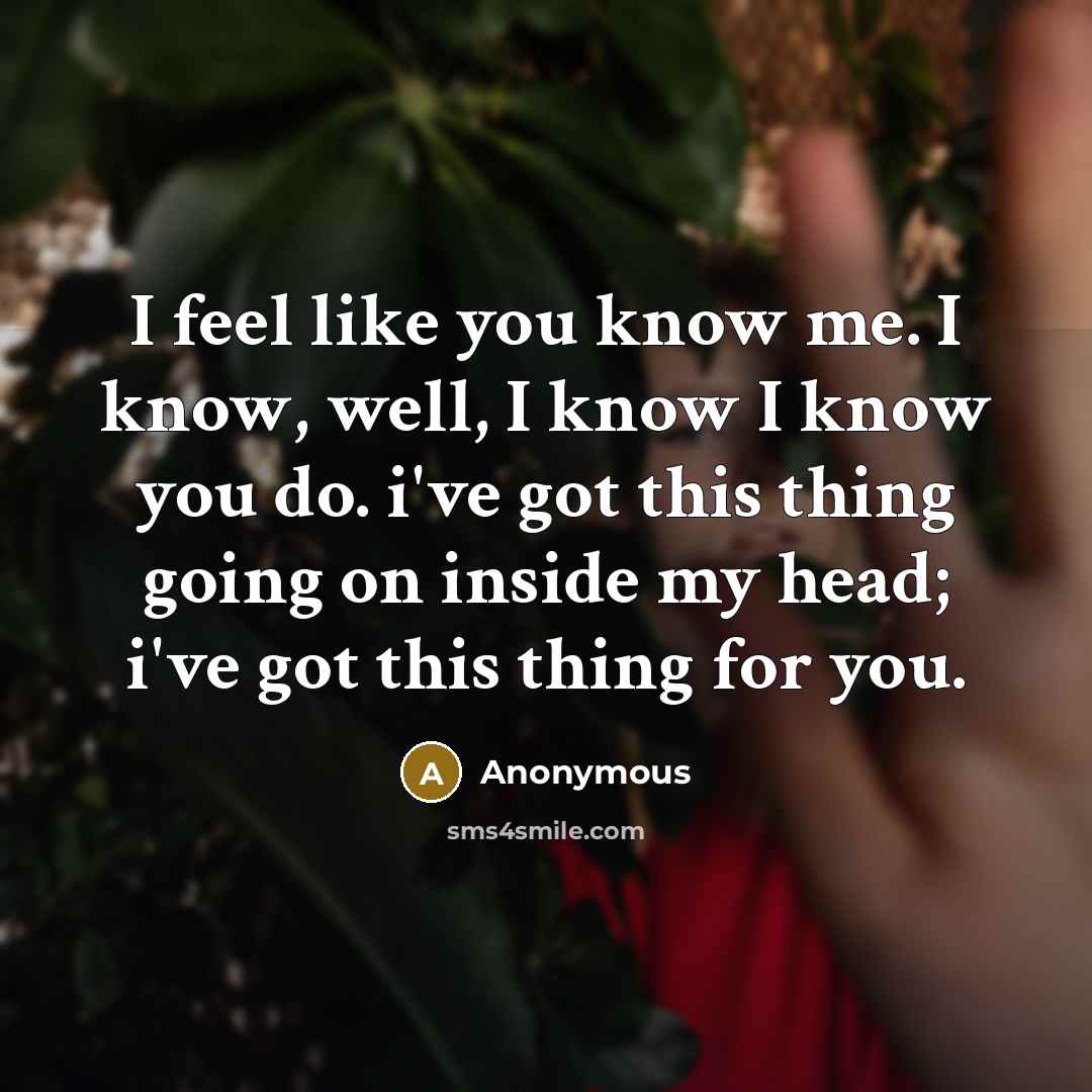 “I feel like you know me. I know, well, I…” quote by Anonymous