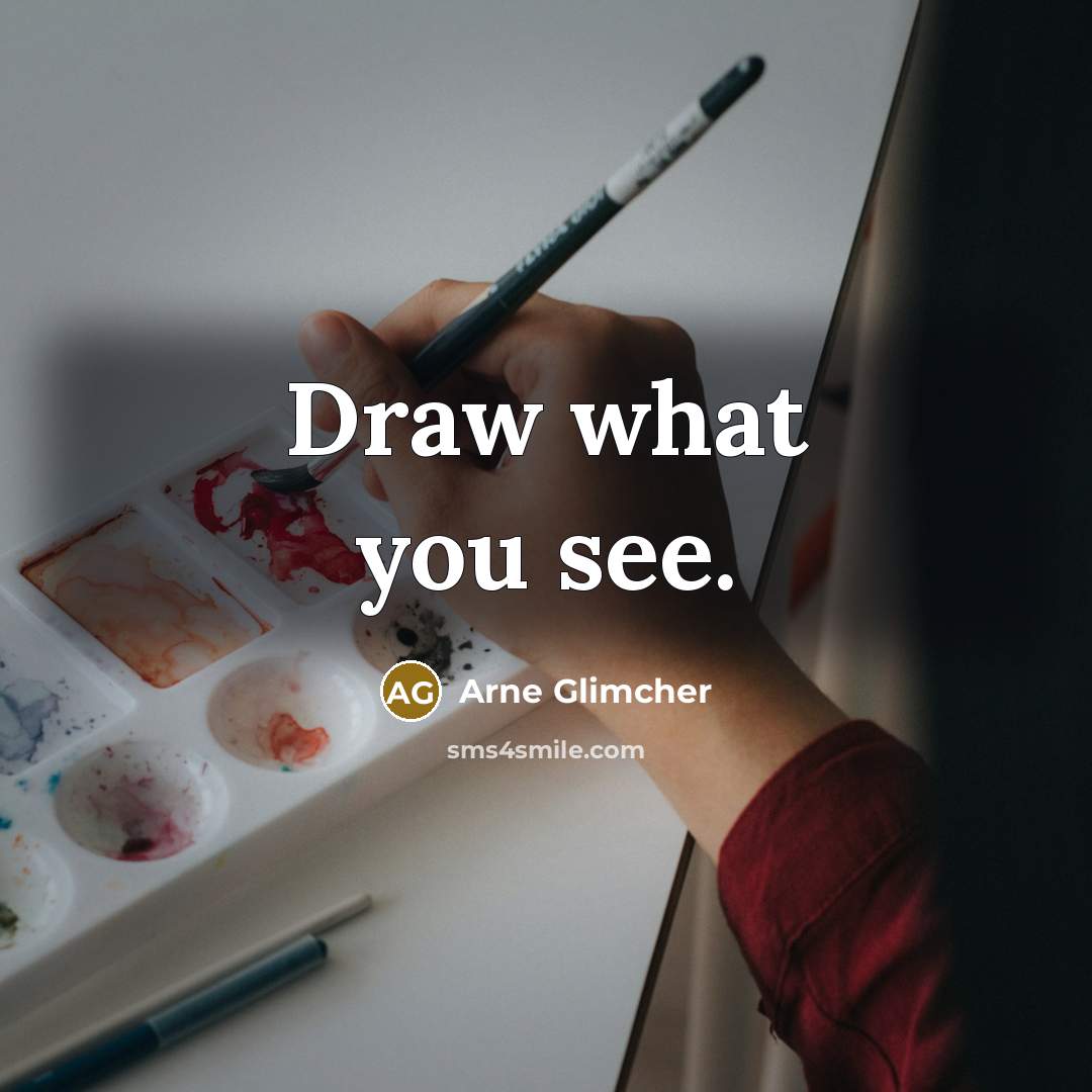 “Draw what you see.” quote by Arne Glimcher