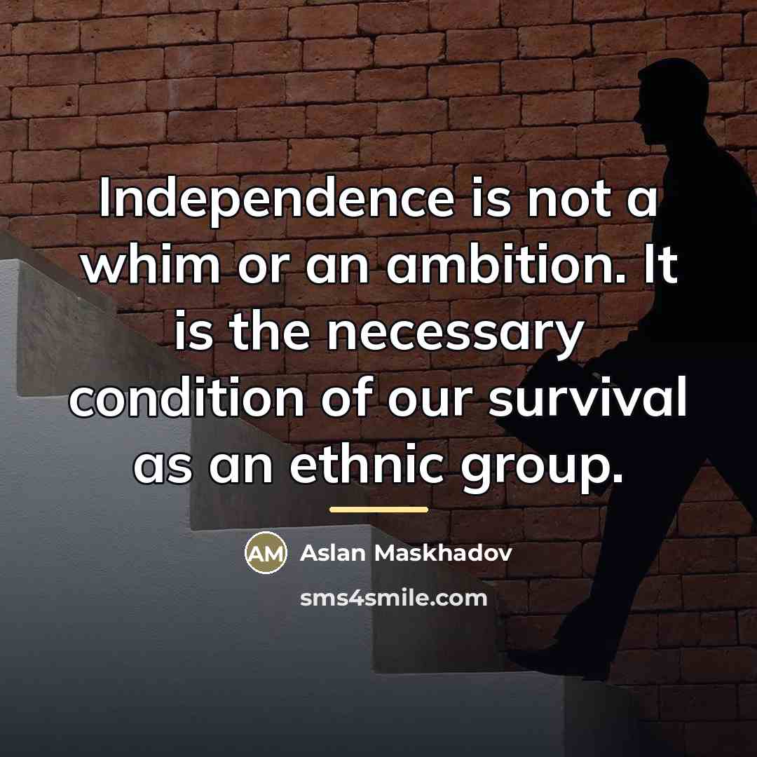 “Independence is not a whim or an ambition. It is…” quote by Aslan Maskhadov