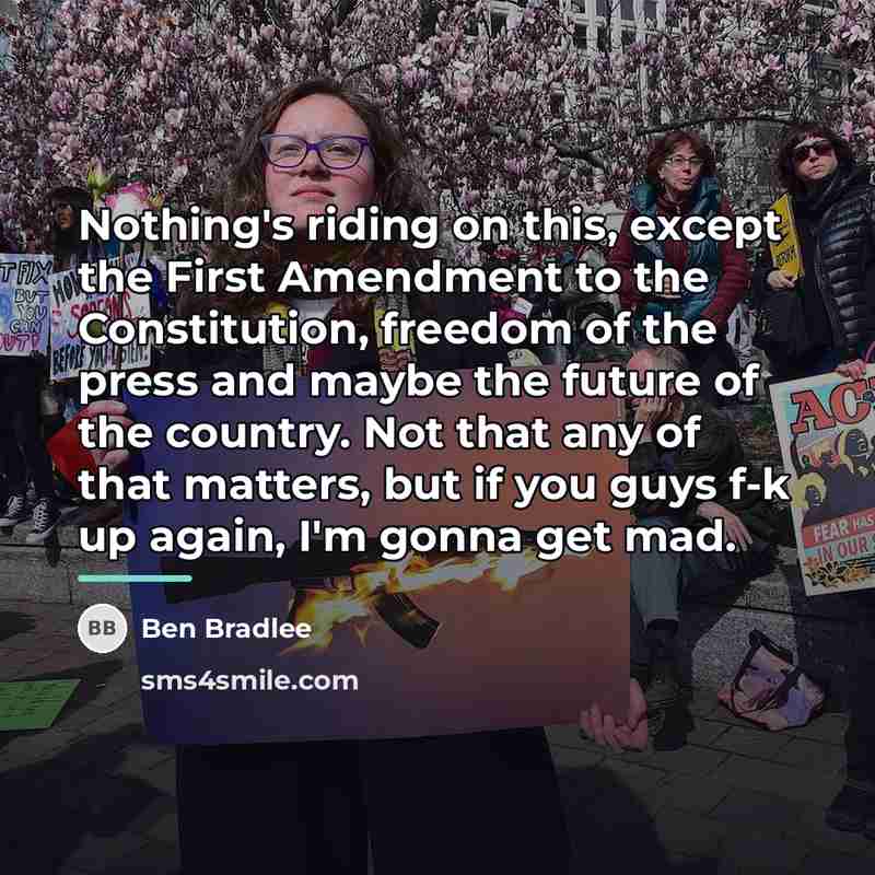 “Nothing's riding on this, except the First Amendment to the…” quote by Ben Bradlee