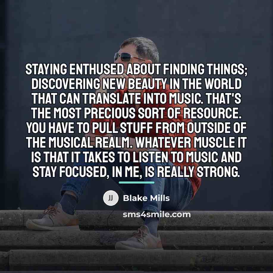 “Staying enthused about finding things; discovering new beauty in the…” quote by Blake Mills