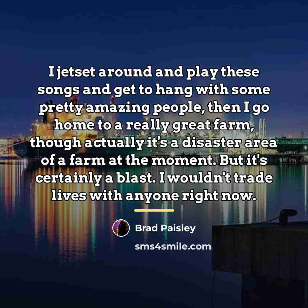 “I jetset around and play these songs and get to…” quote by Brad Paisley