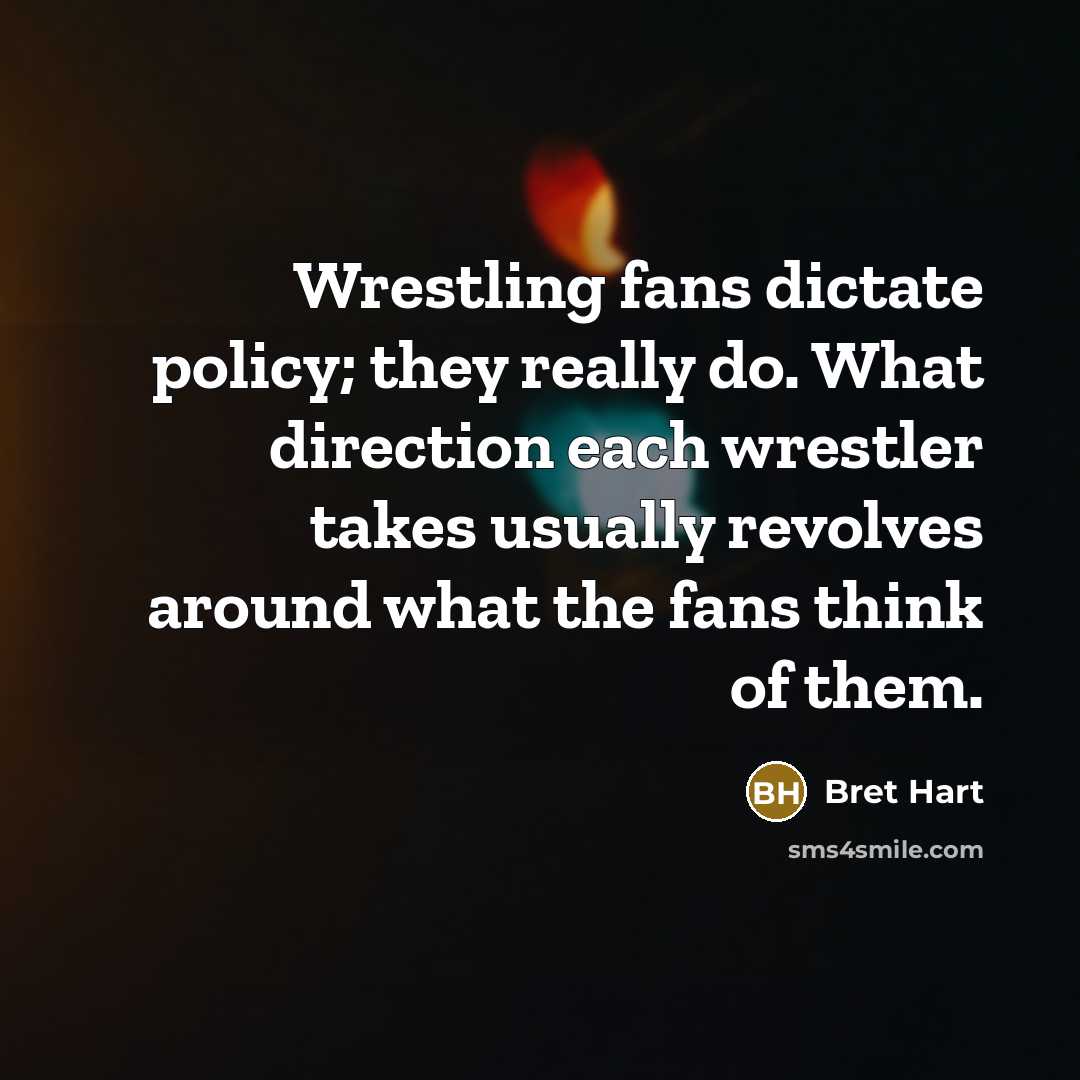 “Wrestling fans dictate policy; they really do. What direction each…” quote by Bret Hart