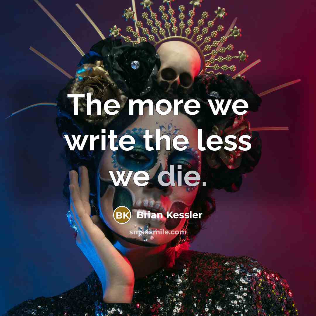 “The more we write the less we die.…” quote by Brian Kessler