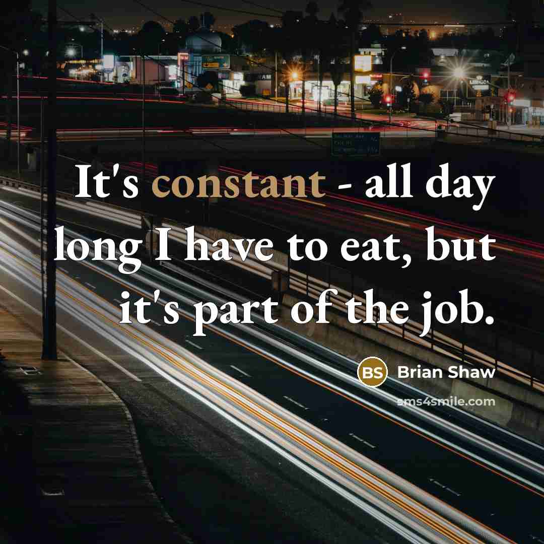 “It's constant - all day long I have to eat,…” quote by Brian Shaw