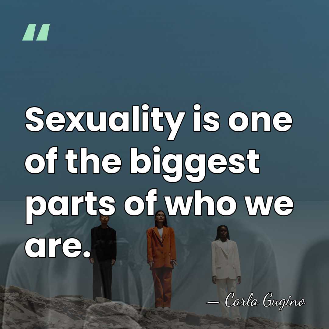 Sexuality is one of the biggest parts of who we are. - Carla Gugino