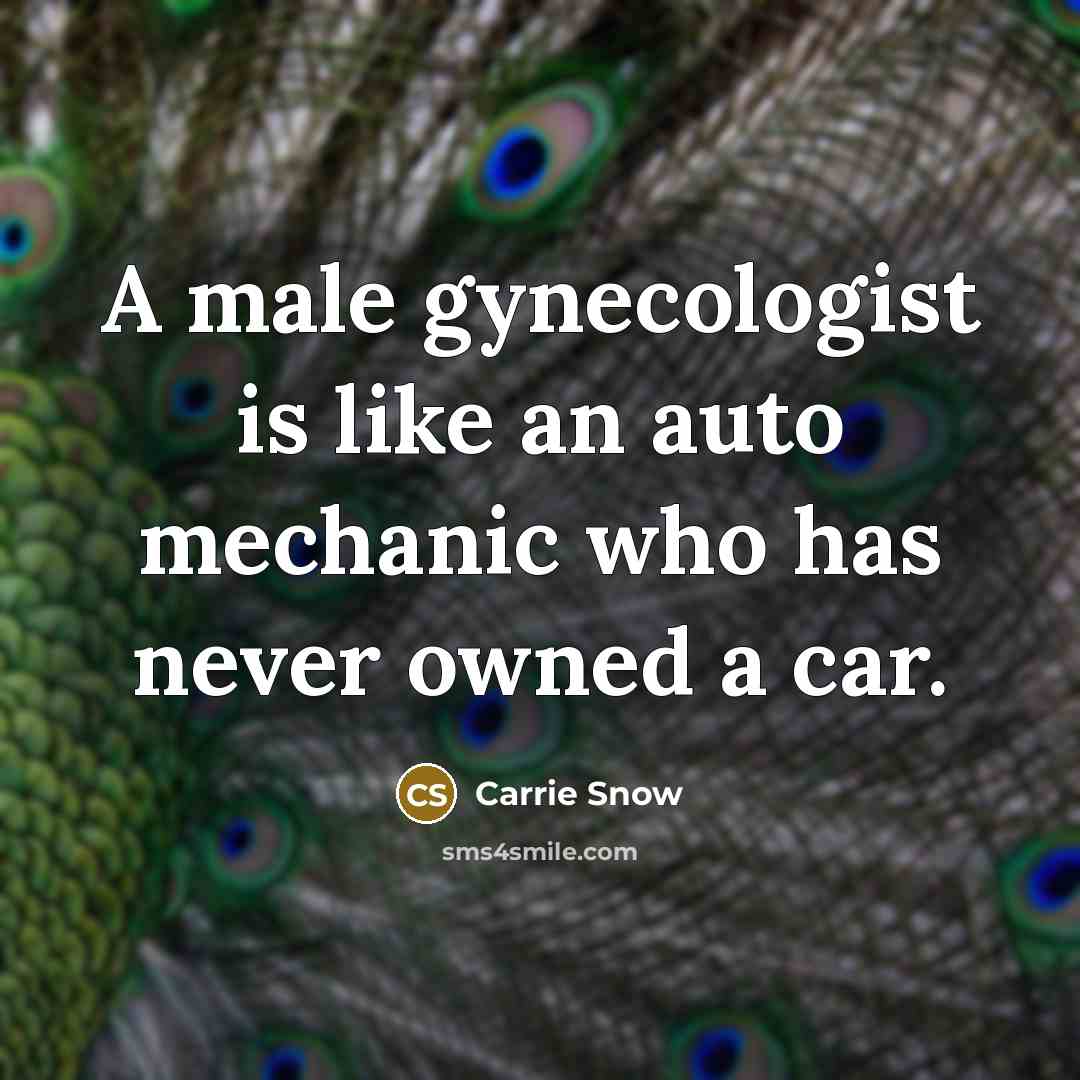 “A male gynecologist is like an auto mechanic who has…” quote by Carrie Snow