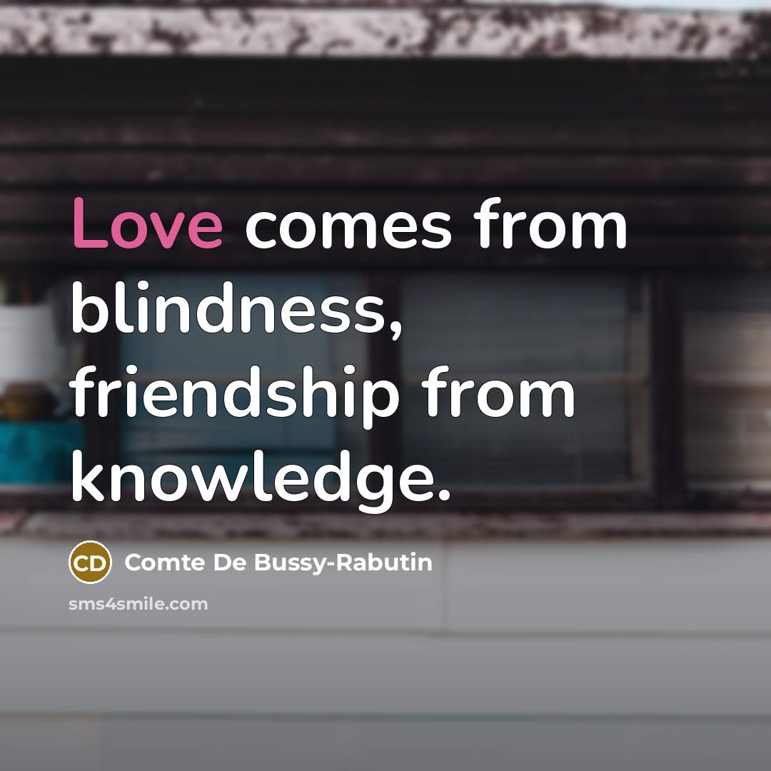 “Love comes from blindness, friendship from knowledge.” quote by Comte De Bussy-Rabutin