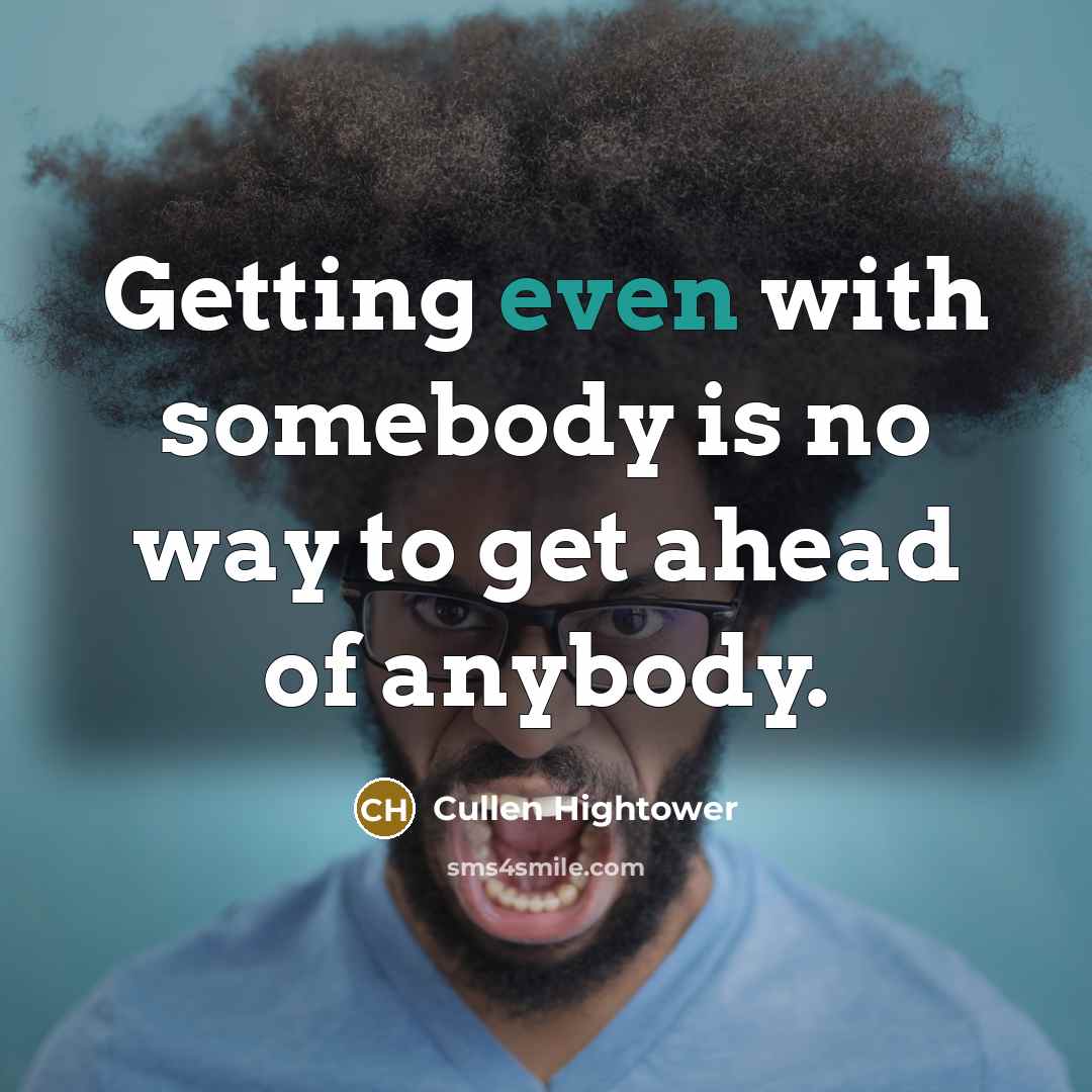 “Getting even with somebody is no way to get ahead…” quote by Cullen Hightower