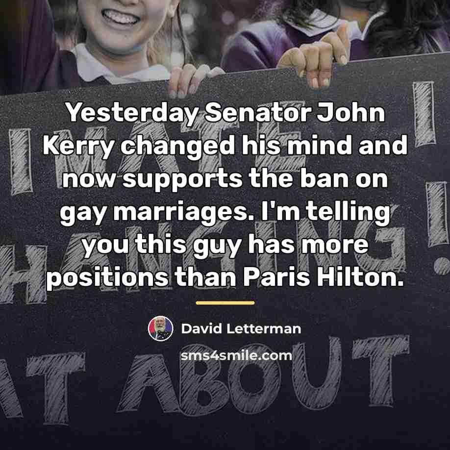 “Yesterday Senator John Kerry changed his mind and now supports…” quote by David Letterman
