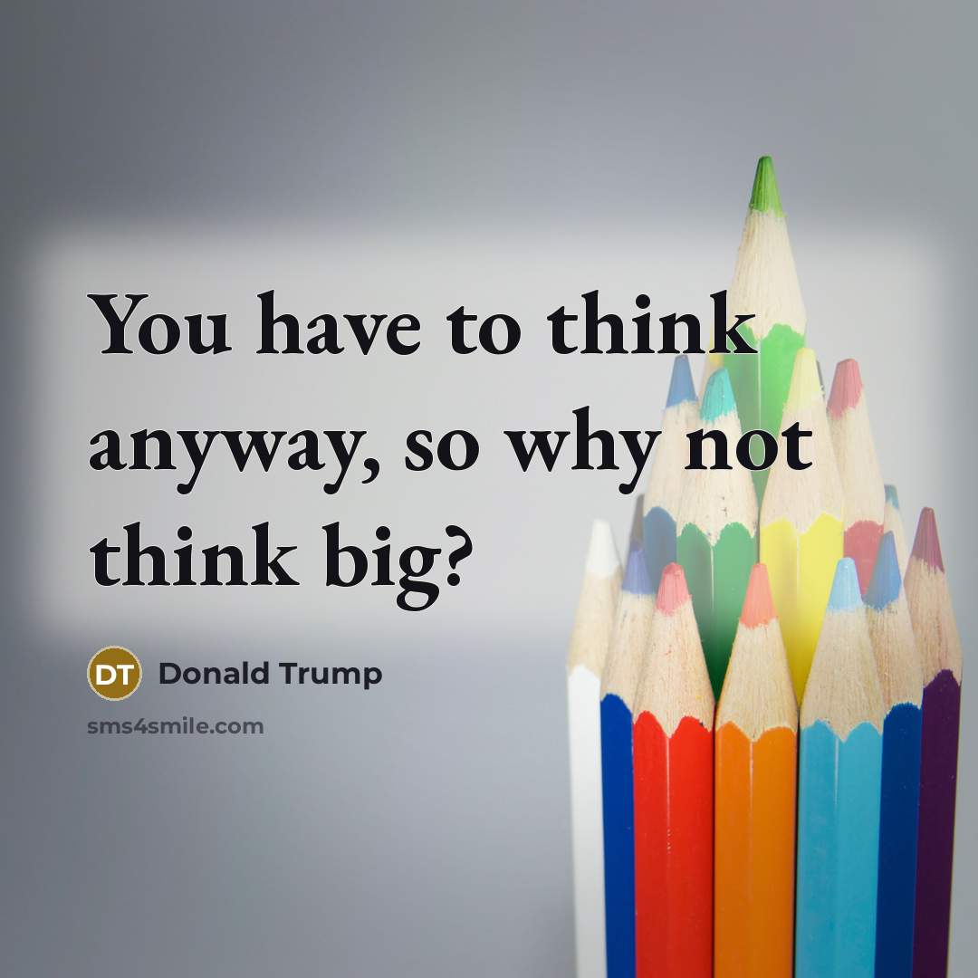 “You have to think anyway, so why not think big?…” quote by Donald Trump