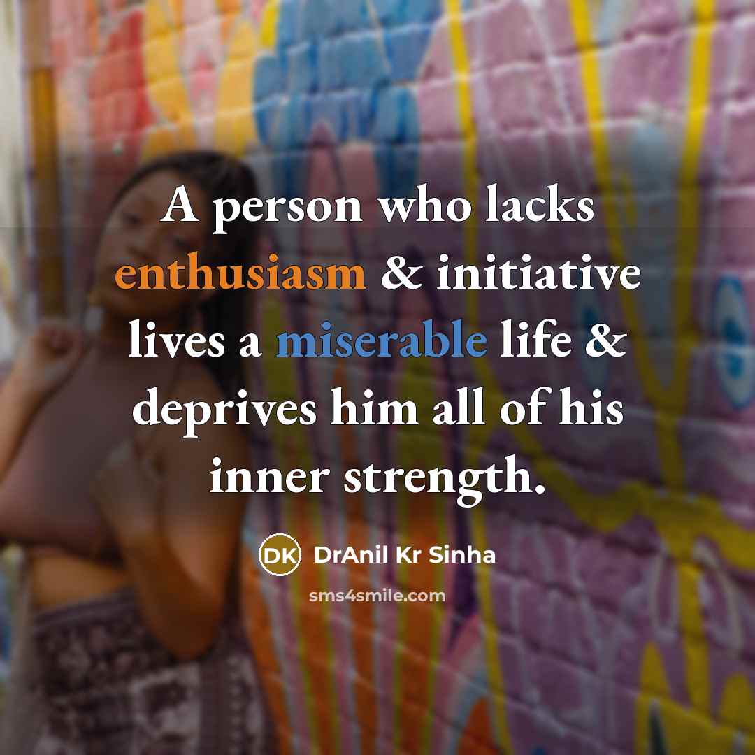 “A person who lacks enthusiasm & initiative lives a miserable…” quote by DrAnil Kr Sinha