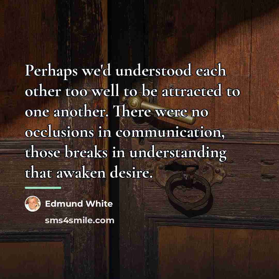 “Perhaps we'd understood each other too well to be attracted…” quote by Edmund White