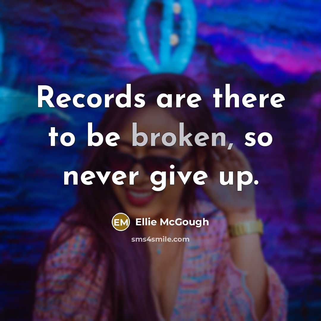 “Records are there to be broken, so never give up.…” quote by Ellie McGough