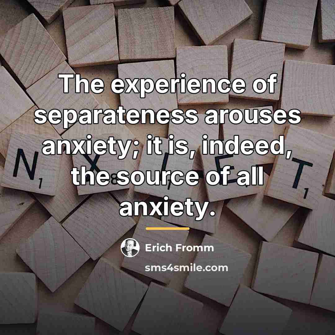 “The experience of separateness arouses anxiety; it is, indeed, the…” quote by Erich Fromm