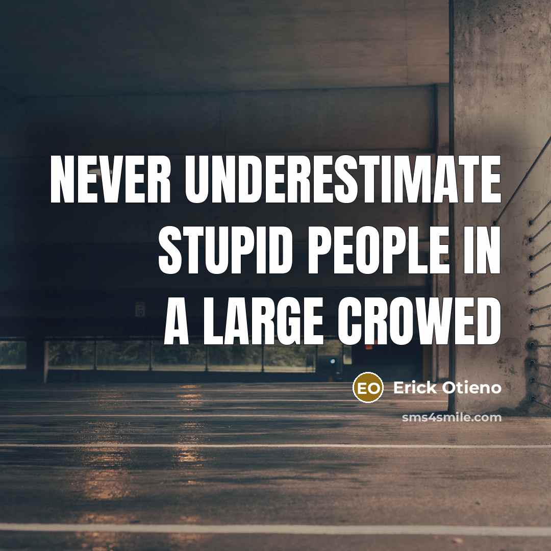 “Never underestimate stupid people in a large crowed…” quote by Erick Otieno